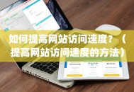 如何提高网站访问速度？（提高网站访问速度的方法）