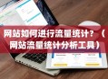 网站如何进行流量统计？（网站流量统计分析工具）