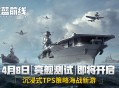 《苍蓝前线》4月8日亮舰开测,四大阵营海空对决海战手游从此不同