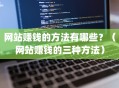 网站赚钱的方法有哪些？（网站赚钱的三种方法）
