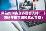 网站如何实现多语言支持？（网站多语言切换怎么实现）