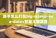 新手怎么打包big-screen-vue-datav数据大屏项目