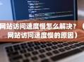 网站访问速度慢怎么解决？（网站访问速度慢的原因）