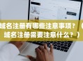 域名注册有哪些注意事项？（域名注册需要注意什么？）