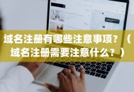 域名注册有哪些注意事项？（域名注册需要注意什么？）
