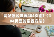 网站怎么设置404页面?（404页面的设置方法）