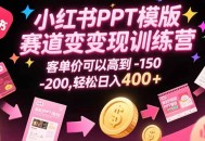小红书PPT模版赛道变现训练营，客单价可以高到150-200，轻松日入400+