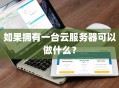 如果拥有一台云服务器可以做什么？