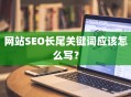 网站SEO长尾关键词应该怎么写？