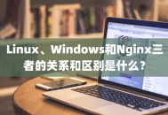 Linux、Windows和Nginx三者的关系和区别是什么？