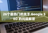 26个最热门的关于 Google SEO 的问题解答