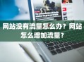 网站没有流量怎么办？网站怎么增加流量？