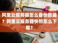 阿里云服务器怎么备份数据？阿里云服务器快照怎么下载？
