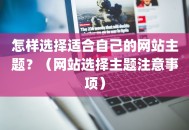 怎样选择适合自己的网站主题？（网站选择主题注意事项）