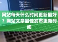 网站每天什么时间更新最好？网站文章最佳发布更新时间