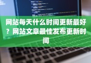 网站每天什么时间更新最好？网站文章最佳发布更新时间