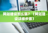网站建设怎么做？（网站建设详细步骤）