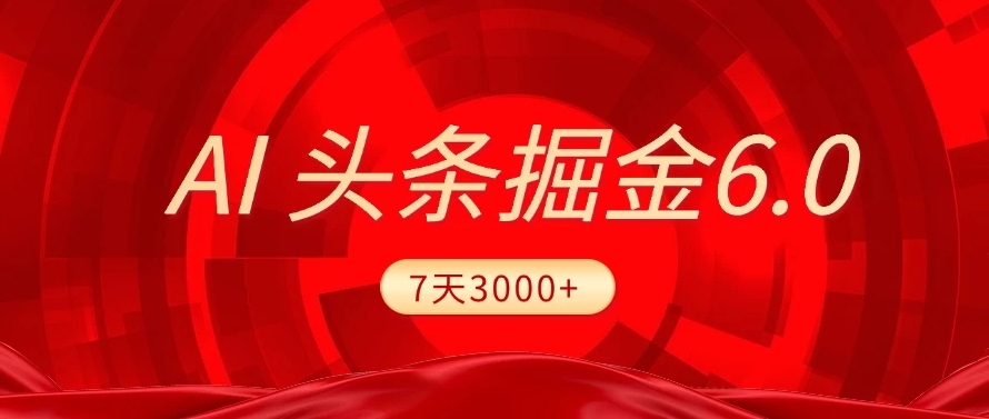 2025最新AI头条6.0，7天挣了3000+，操作很简单，小白可以照做（附详细教程）-第1张图片