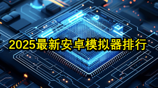 2025最新安卓手游模拟器测评推荐-第1张图片