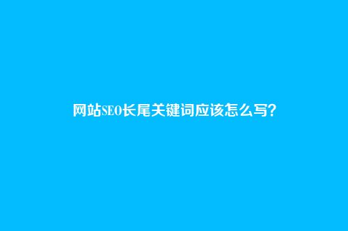网站SEO长尾关键词应该怎么写？