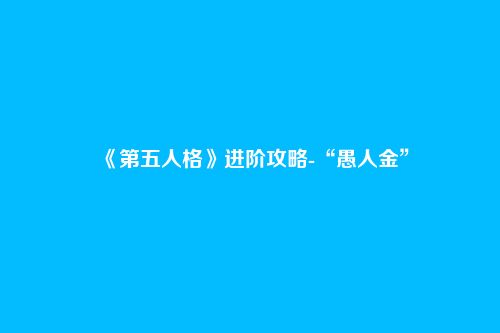 《第五人格》进阶攻略-“愚人金”