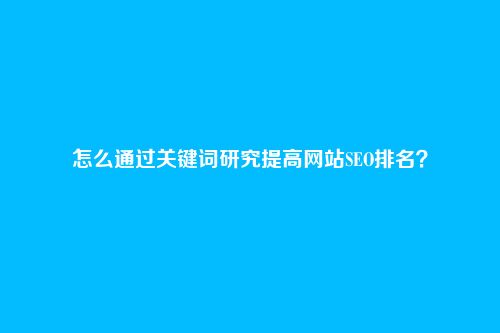 怎么通过关键词研究提高网站SEO排名？