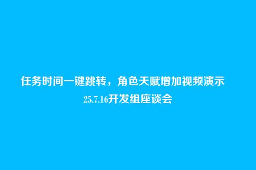 任务时间一键跳转，角色天赋增加视频演示――25.7.16开发组座谈会