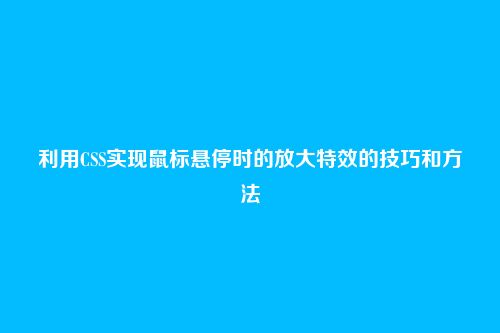 利用CSS实现鼠标悬停时的放大特效的技巧和方法