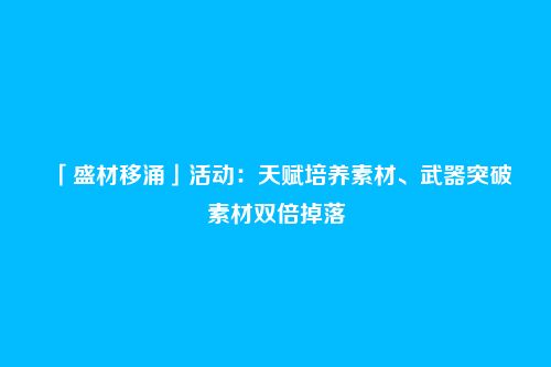 「盛材移涌」活动：天赋培养素材、武器突破素材双倍掉落