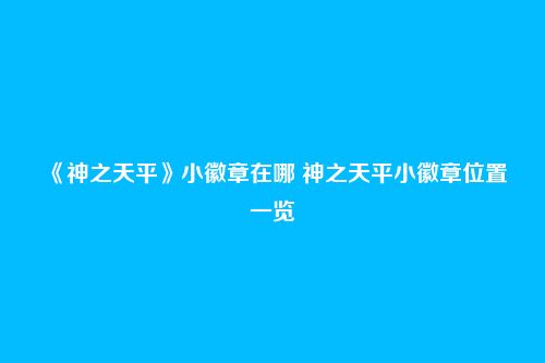 《神之天平》小徽章在哪 神之天平小徽章位置一览
