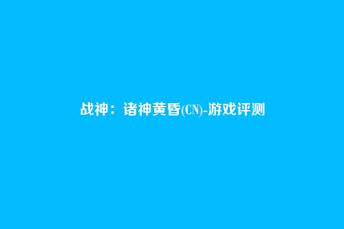 战神：诸神黄昏(CN)-游戏评测
