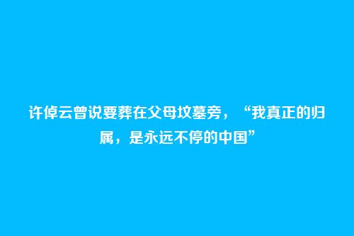 许倬云曾说要葬在父母坟墓旁，“我真正的归属，是永远不停的中国”