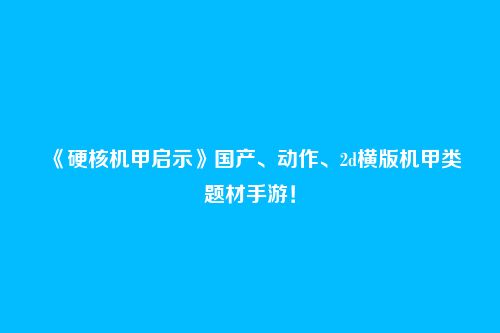 《硬核机甲启示》国产、动作、2d横版机甲类题材手游！