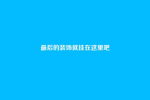 最后的装饰就挂在这里吧