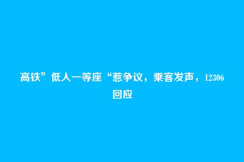 高铁”低人一等座“惹争议，乘客发声，12306回应
