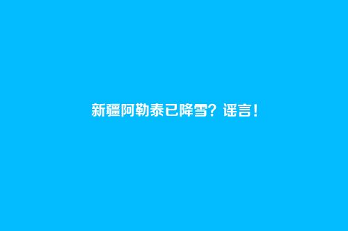 新疆阿勒泰已降雪？谣言！