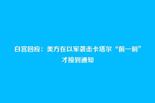 白宫回应：美方在以军袭击卡塔尔“前一刻”才接到通知