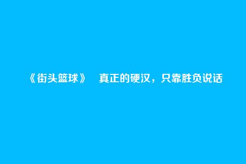 《街头篮球》​真正的硬汉，只靠胜负说话