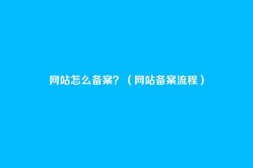网站怎么备案？（网站备案流程）