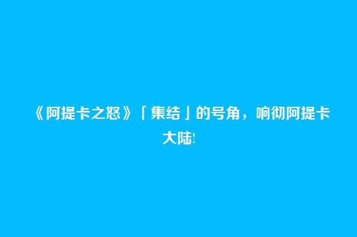 《阿提卡之怒》「集结」的号角，响彻阿提卡大陆!