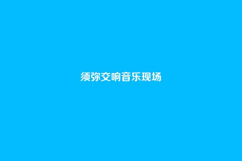 须弥交响音乐现场