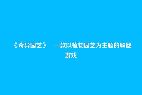 《奇异园艺》​一款以植物园艺为主题的解谜游戏