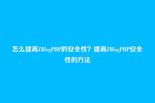 怎么提高ZBlogPHP的安全性？提高ZBlogPHP安全性的方法