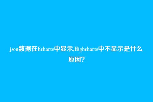 json数据在Echarts中显示,Highcharts中不显示是什么原因？