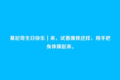 基尼奇生日快乐｜来，试着像我这样，用手把身体撑起来。