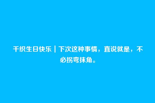 千织生日快乐｜下次这种事情，直说就是，不必拐弯抹角。