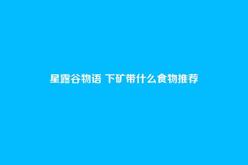 星露谷物语 下矿带什么食物推荐