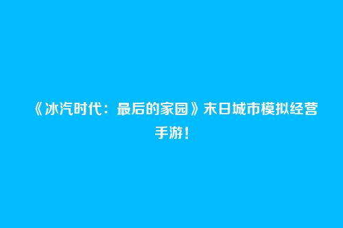 《冰汽时代：最后的家园》末日城市模拟经营手游！
