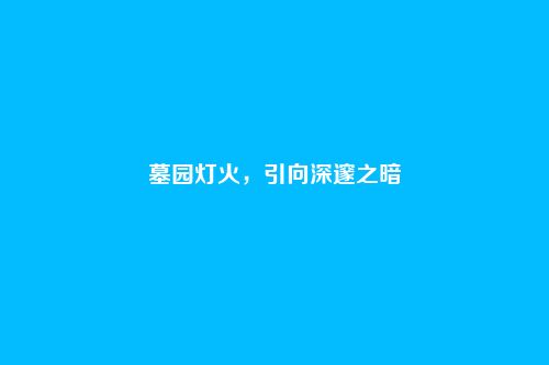 墓园灯火，引向深邃之暗