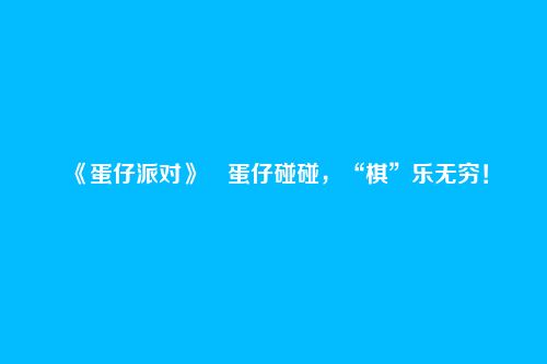 《蛋仔派对》​蛋仔碰碰，“棋”乐无穷！